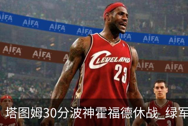塔图姆30分波神霍福德休战 绿军击败魔术3连胜